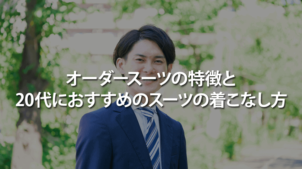 オーダースーツの特徴と20代におすすめのスーツの着こなし方を紹介