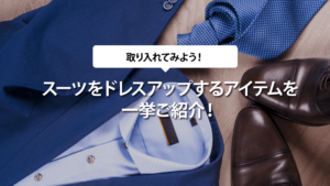 スーツをドレスアップするアイテムを一挙ご紹介！