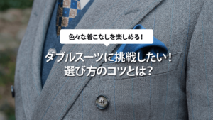ダブルスーツに挑戦したい！選び方のコツとは？
