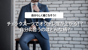 チェックスーツでオシャレ度が上がる！？自分に合うのはどんな柄？