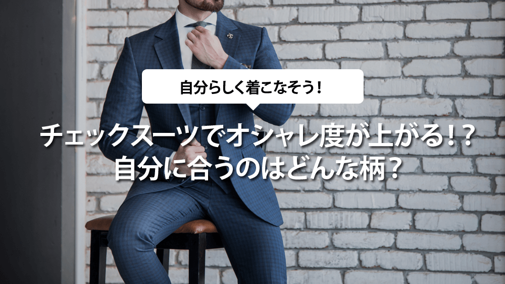 チェックスーツでオシャレ度が上がる！？自分に合うのはどんな柄？