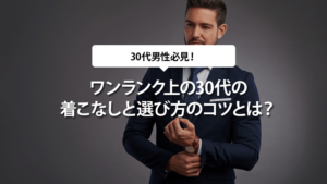 ワンランク上の30代の着こなしと選び方のコツとは？