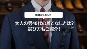 大人の男40代の着こなしとは？選び方もご紹介！