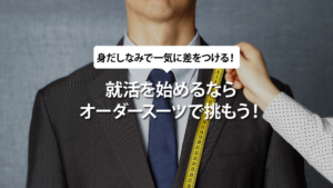就活を始めるならオーダースーツで挑もう！